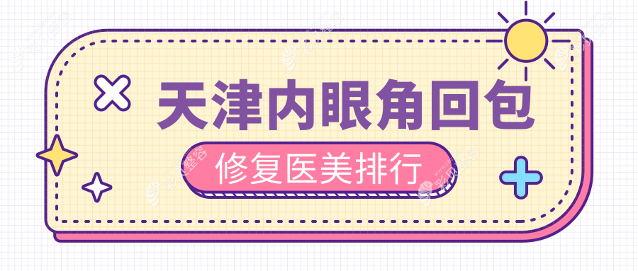 天津内眼角回包修复哪家强？这些医美医院值得推荐：时光、维美、时宜美等