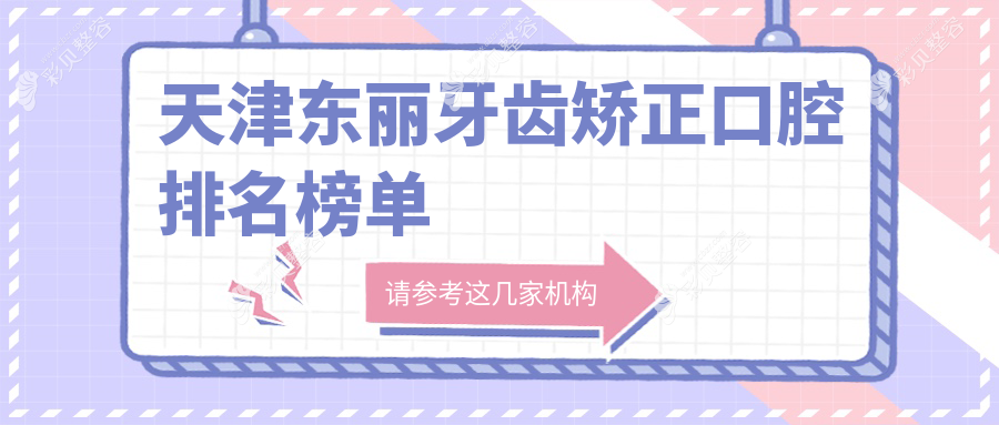 天津东丽区牙齿矫正优选前三口腔医院，附矫正价格表及详细医院地址