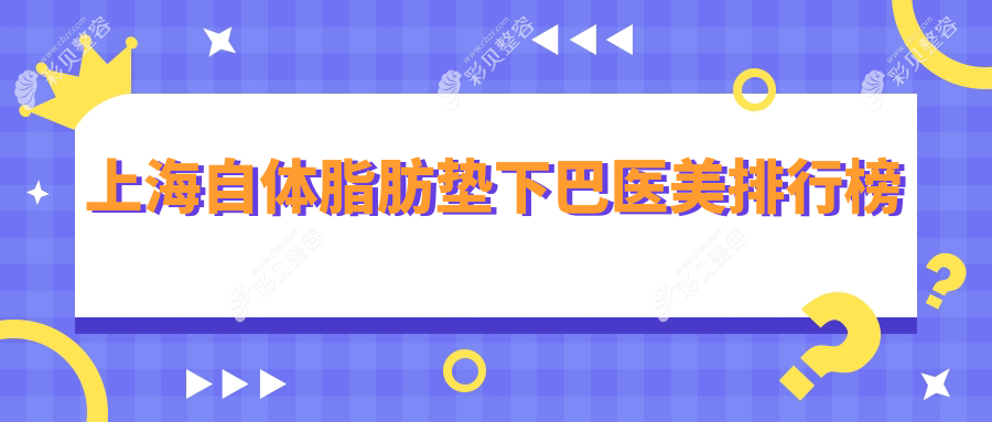 上海自体脂肪垫下巴医美医院排名揭晓，附价格表及医院地址详情