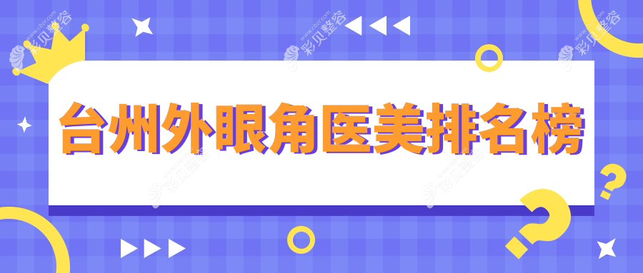 浙江台州外眼角医美医院排名揭晓：韩辰、博仕、长青等八强推荐