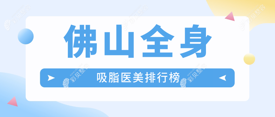 佛山全身吸脂医院推荐榜单：曙光金子、华美等十强医美机构哪家强？