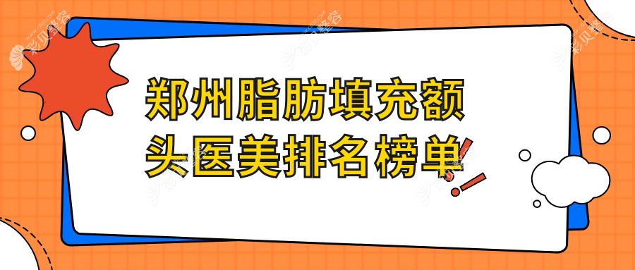 郑州脂肪填充额头医美机构排行 精选医院推荐 附价格表及详细地址