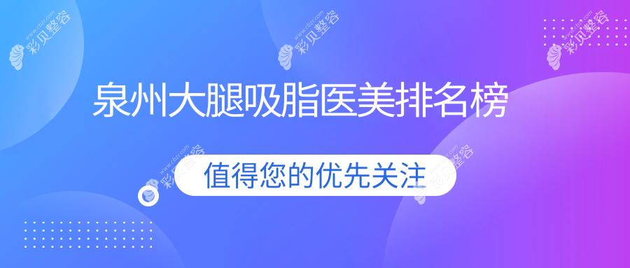 泉州大腿吸脂医美机构排行出炉，精选医院推荐附详细价格表参考