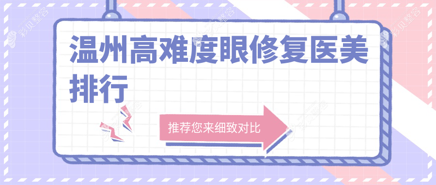 温州高难度眼修复医美医院推荐 哪家技术好附价格表及医院地址