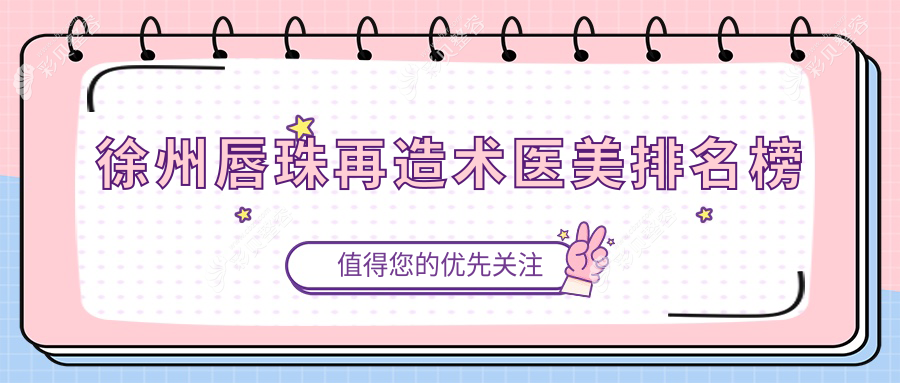 徐州唇珠再造术医院排名推荐 聚焦唇珠重塑价格表及医院详细地址