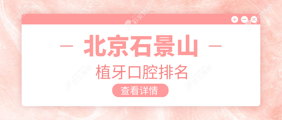 北京石景山区植牙优选医院排名出炉：三芽口腔及斯嘉丽整形口腔领衔，三芽门诊备受瞩目