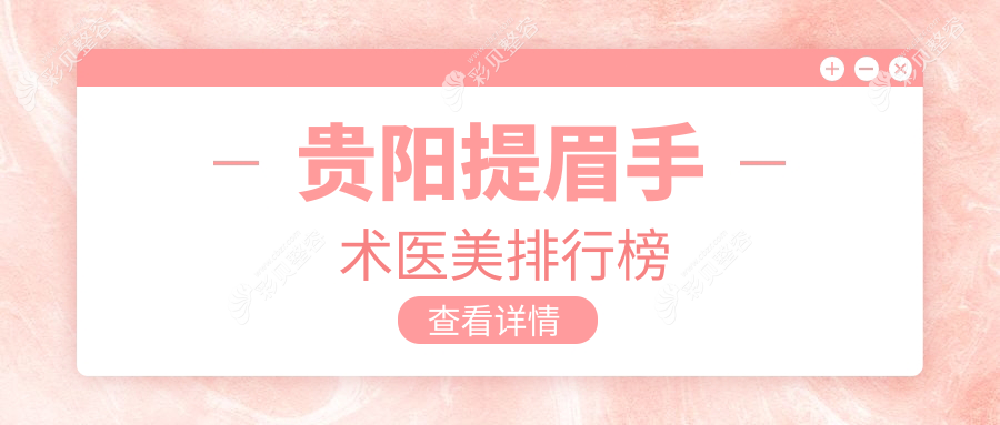 贵阳做提眉手术医美医院哪家专业推荐 优质医院提眉手术价格仅需2000元