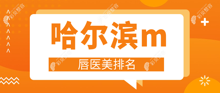 哈尔滨权威M唇整形医院排名揭晓，附价格表及医院详细地址指南