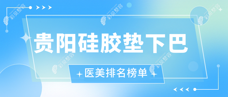 贵阳硅胶垫下巴精选前10医美机构推荐，专业塑美，硅胶垫下巴价格仅需30000元起