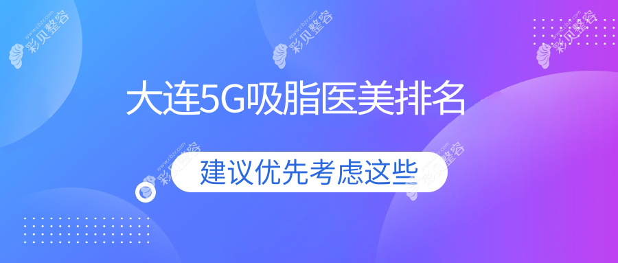 大连哪家医美机构做5G吸脂效果佳？推荐并附上详细价格表参考