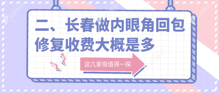 长春内眼角回包修复手术费用详解，专业修复价格仅需10000元起