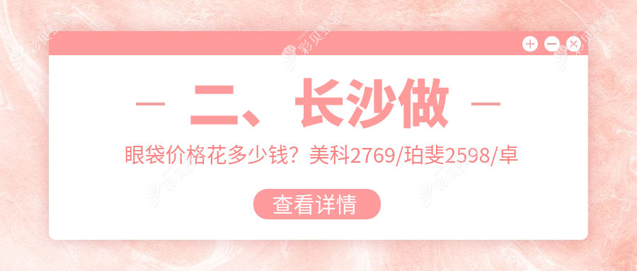 长沙不开刀祛眼袋新体验，价格亲民仅需1000元起，揭秘专业收费标准