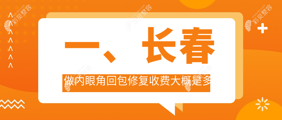长春内眼角回包修复手术费用详解，专业修复价格仅需10000元起