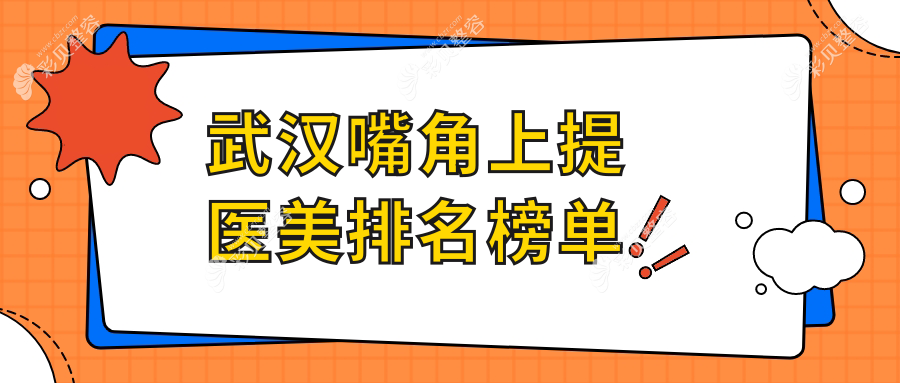 武汉口碑嘴角上提医美医院排名榜单出炉，附详细价格表供参考