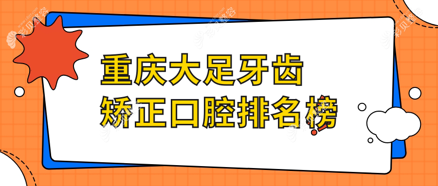 重庆大足区牙齿矫正口碑医院排名：正诺、赵氏等十家口腔机构推荐