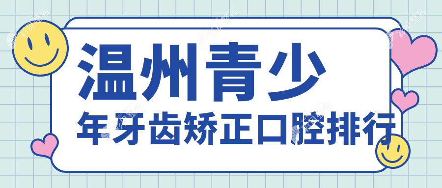 温州青少年牙齿矫正口碑前十医院推荐，附矫正价格表及医院详细地址