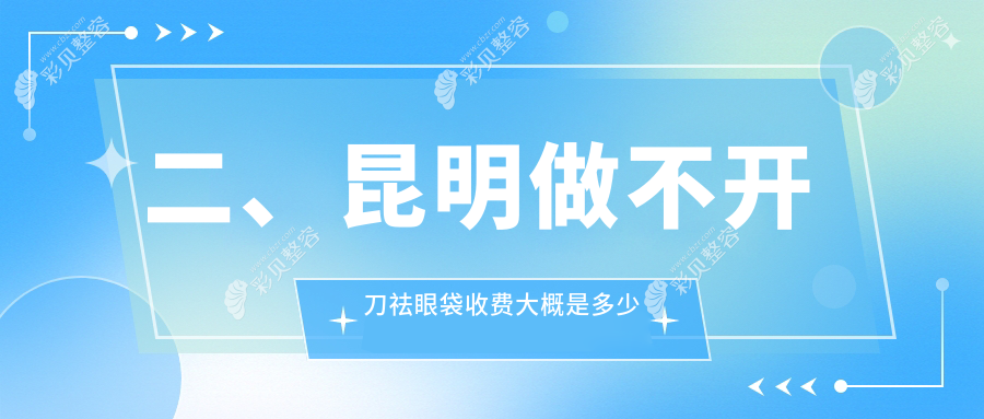 昆明不开刀祛眼袋特惠体验：揭秘仅需1000元的美丽蜕变方案