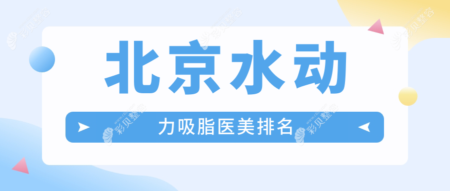 北京水动力吸脂权威医院排名揭晓：联合丽格第一领衔，艺美博美等十强争霸
