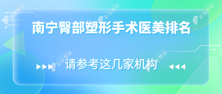 南宁臀部塑形优选医院排名揭晓前10，芯玥（原美丽星）&韩美领衔推荐