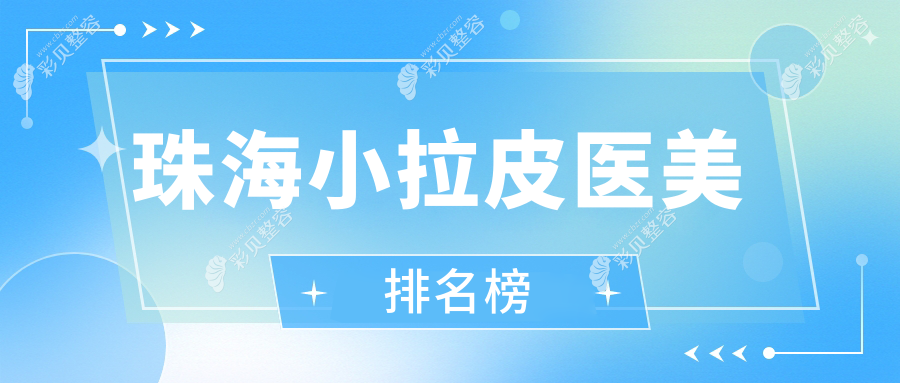 珠海做小拉皮医美医院排名推荐，权威机构专业评测，小拉皮仅需10000元起！