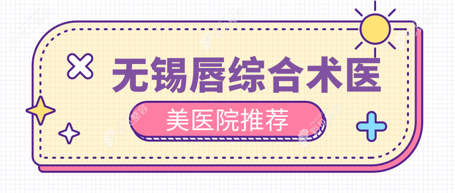 无锡唇综合术费用指南：十大知名医美机构收费对比，含爱思特、坤如玛丽等