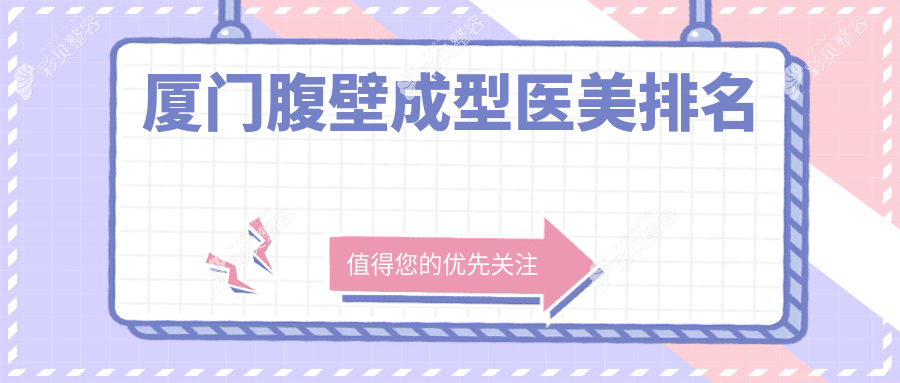 厦门腹壁成型医美医院排行揭晓 瑞妍脸博士等十强机构推荐 荟美慕一修志夫魅湃海峡等上榜