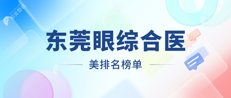 广东东莞眼综合医美医院热门推荐，这些医院你不可不知：紫芯、九分美等十强上榜！
