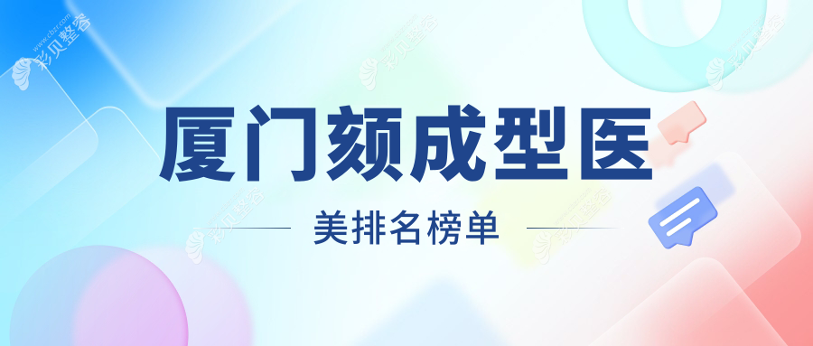 福建厦门颏成型医美医院排行榜出炉 媛玺海峡华美等十强推荐