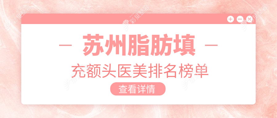 苏州脂肪填充额头医美医院推荐 哪家技术好附价格表详解