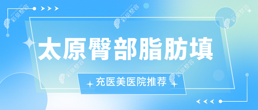 太原臀部脂肪填充价格揭秘：欧美莲、丽都整形、军大美容新报价对比