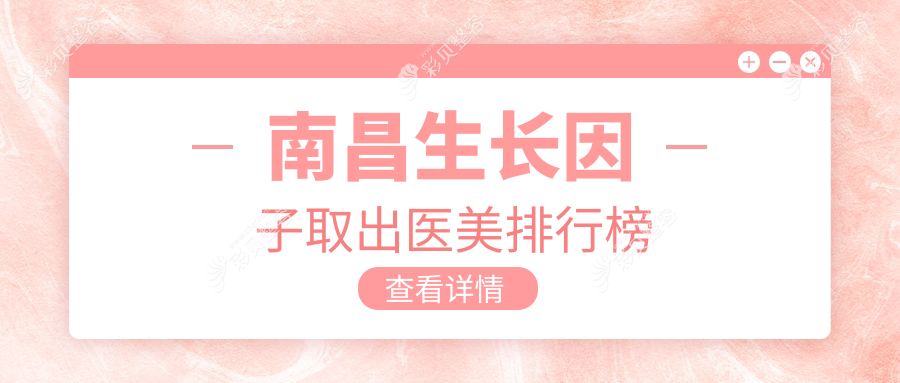 南昌生长因子取出前10医美机构精选，专业安全，取出服务仅需5000元起！