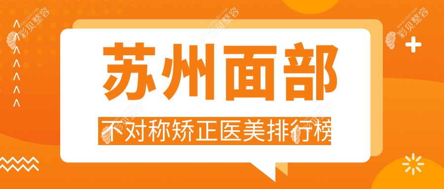 苏州面部不对称矫正医美医院排名推荐，附价格表及医院地址详情