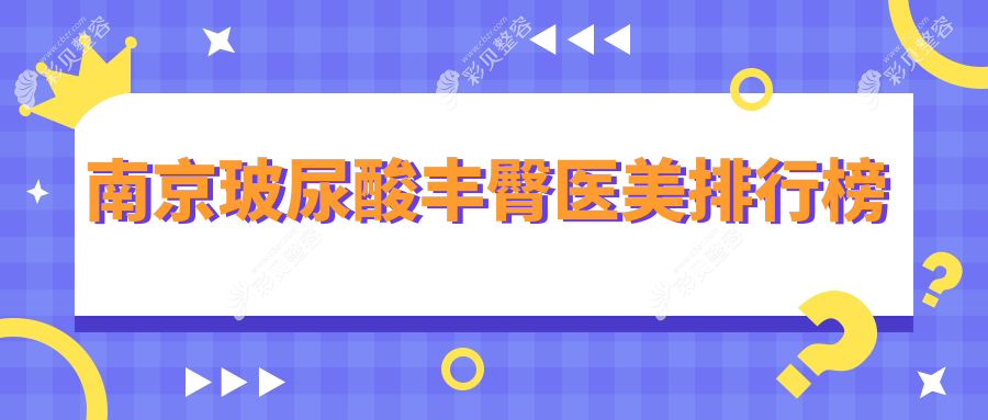 南京玻尿酸丰臀热门推荐：揭秘前10强医美医院，连天美、施尔美、美贝尔等领衔
