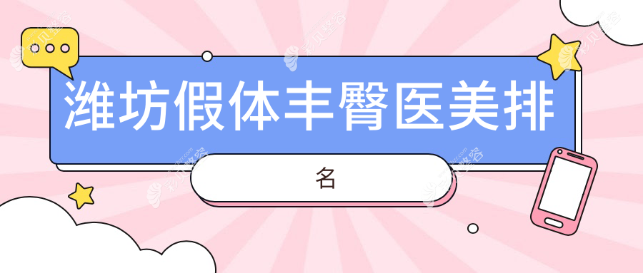 潍坊地区假体丰臀医美医院排名榜单 附带价格表及医院详细地址