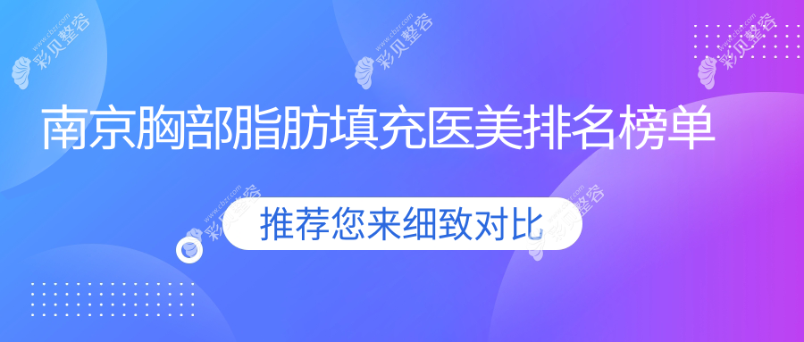 南京胸部脂肪填充热门医美机构TOP10，附价格表及医院详细地址