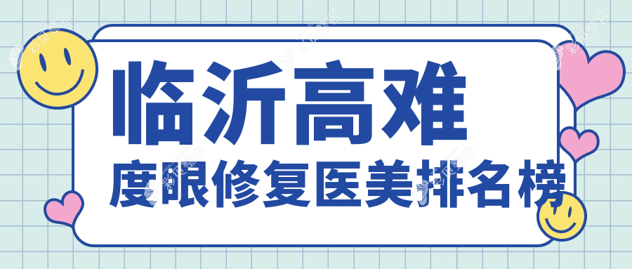 临沂高难度眼修复顶尖之选：揭秘前5强，临沂爱美医疗等9大机构推荐