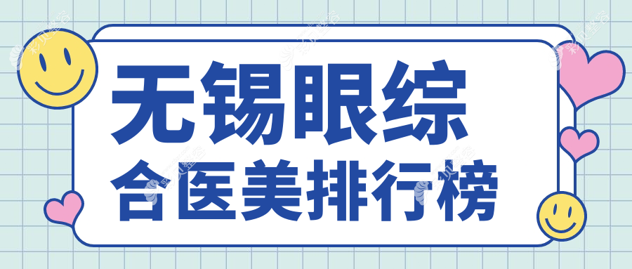 无锡眼综合医美医院排名榜单揭晓 精选机构眼综合项目仅需10000元起
