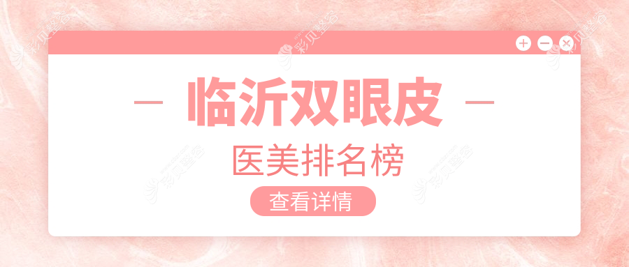 临沂双眼皮整形热门推荐 前5医美机构揭晓 双眼皮手术仅需3000元起