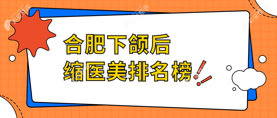 合肥地区下颌后缩医美医院排名榜单发布 附带详细价格表供参考