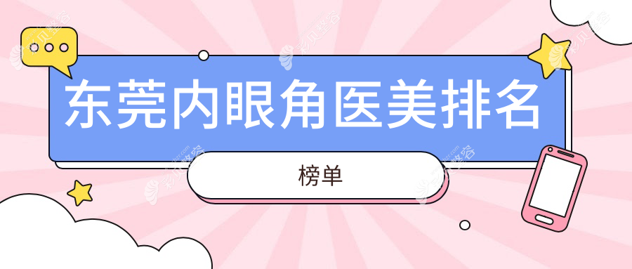 东莞内眼角医美医院权威排名：台心美容科领衔，静颜丹妮拉等九强并驱
