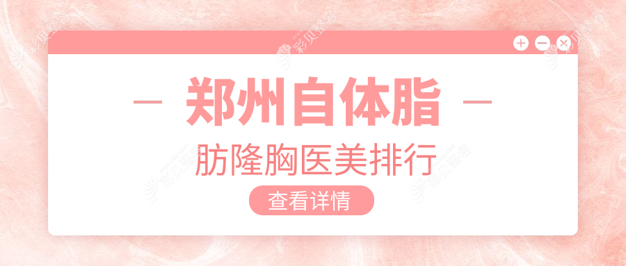 郑州自体脂肪隆胸推荐哪家医美机构？河南郑州中原新美康与东方整形对比