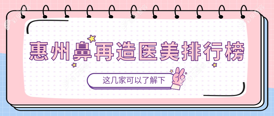 惠州鼻再造医美机构精选排名，专业医院推荐，附鼻再造价格表详解
