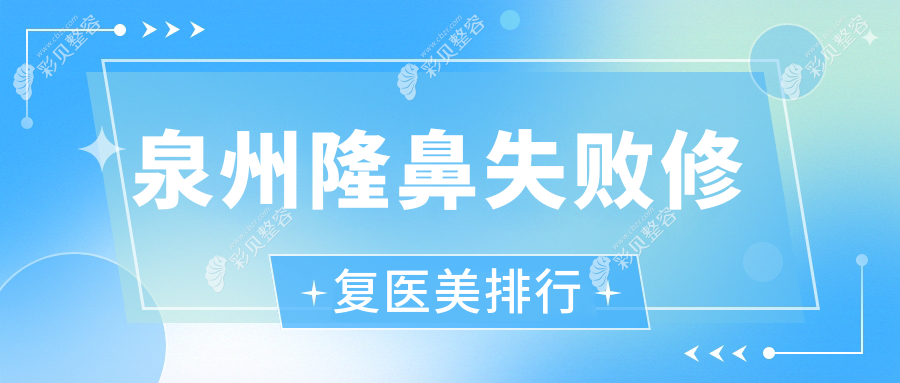 泉州隆鼻失败修复Top10医美机构推荐，附修复价格表及医院详细地址