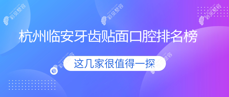 杭州临安区牙齿贴面优选医院前三强，专业贴面服务仅需1000元起
