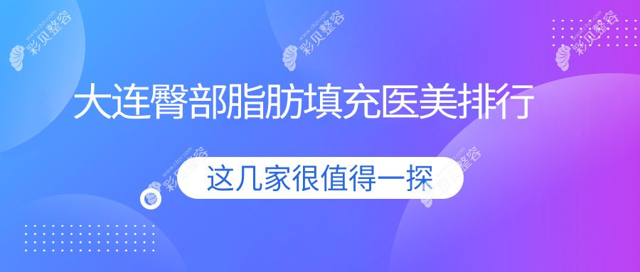 大连哪家医美机构做臀部脂肪填充好？专业推荐，费用仅需10000元起！