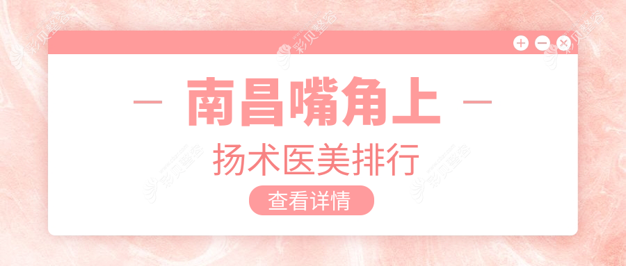 南昌口碑推荐嘴角上扬术医美机构 哪家技术好附价格表及医院地址