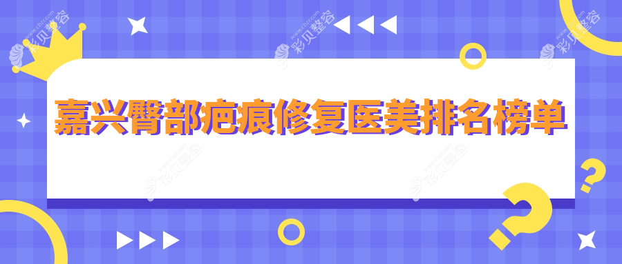 浙江嘉兴臀部疤痕修复口碑医院推荐，这些医美机构值得一看：嘉兴曙光整形&兮颜棠&禾美&韩辰&维多利亚