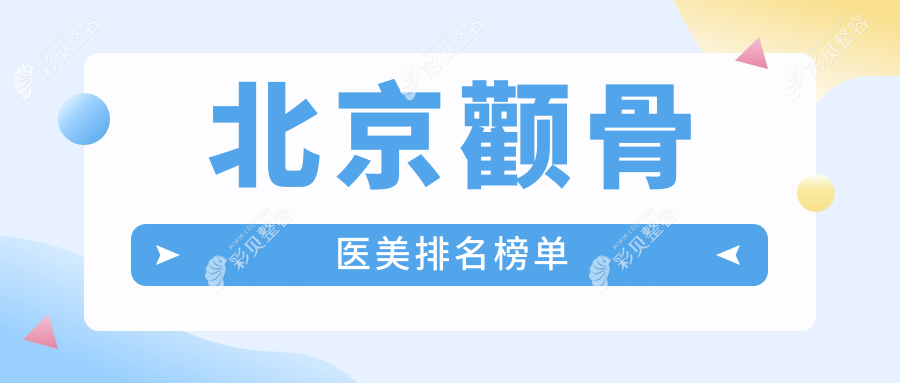 北京颧骨整形医院排名揭晓，权威医美机构推荐，附颧骨价格表及医院地址