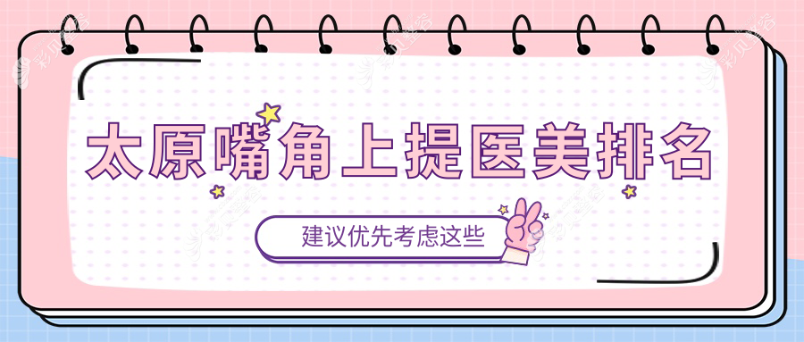 太原口碑推荐嘴角上提医美机构，哪家技术好？附价格表及医院详细地址