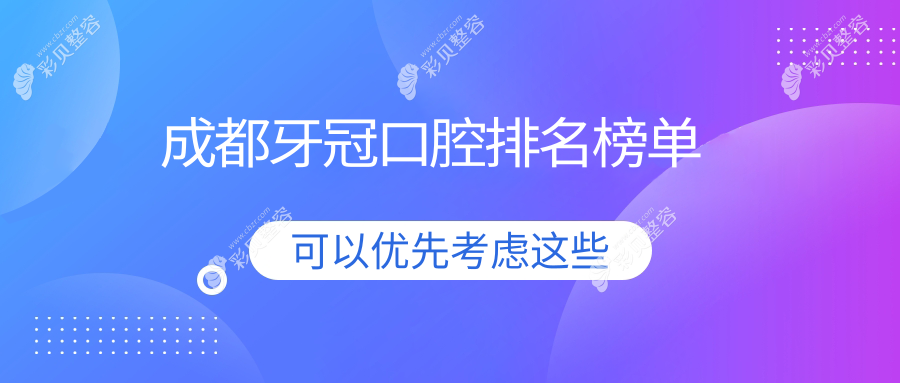 成都做牙冠口腔医院排名榜单出炉 专业机构牙冠价格仅需1000元起